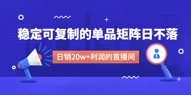 （4770期）某电商线下课程，稳定可复制的单品矩阵日不落，做一个日销20w+利润的直播间-保成圈-山云人力,分享创业咨询_最新网络项目资源