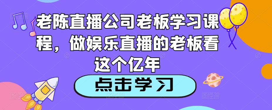 老陈直播公司老板学习课程，做娱乐直播的老板看这个-保成圈-山云人力,分享创业咨询_最新网络项目资源