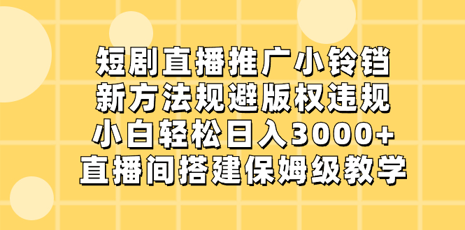 （8662期）短剧直播推广小铃铛，新方法规避版权违规，小白轻松日入3000+，直播间搭…-保成圈-山云人力,分享创业咨询_最新网络项目资源