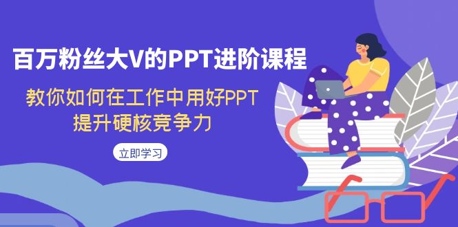 （7296期）百万粉丝大V的PPT进阶课程，教你如何在工作中用好PPT，提升硬核竞争力-保成圈-山云人力,分享创业咨询_最新网络项目资源