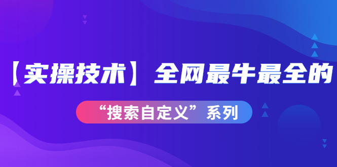 （3909期）【实操技术】全网最牛最全的“搜索自定义”系列！价值698元-保成圈-山云人力,分享创业咨询_最新网络项目资源