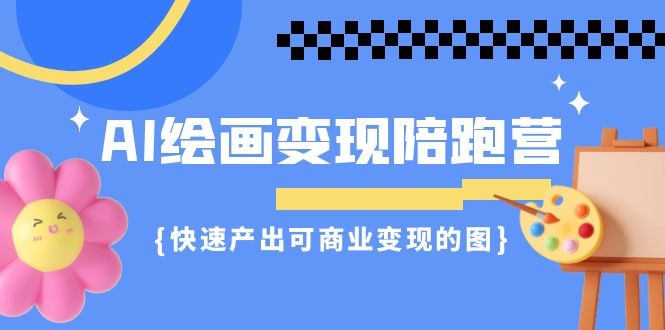 （7071期）AI绘画·变现陪跑营，快速产出可商业变现的图（11节课）-保成圈-山云人力,分享创业咨询_最新网络项目资源