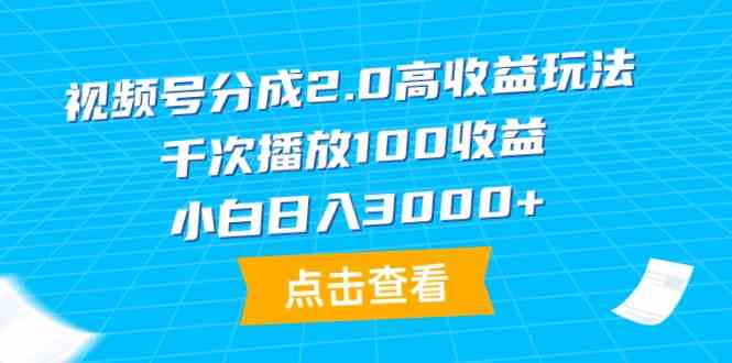 （9716期）视频号分成2.0高收益玩法，千次播放100收益，小白日入3000+-保成圈-山云人力,分享创业咨询_最新网络项目资源