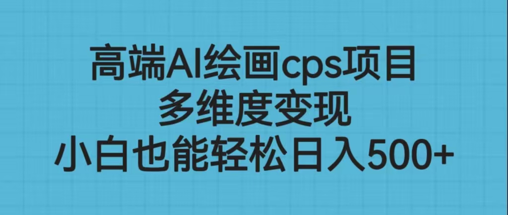 （6602期）高端AI绘画cps项目，多维度变现，小白也能轻松日入500+-保成圈-山云人力,分享创业咨询_最新网络项目资源