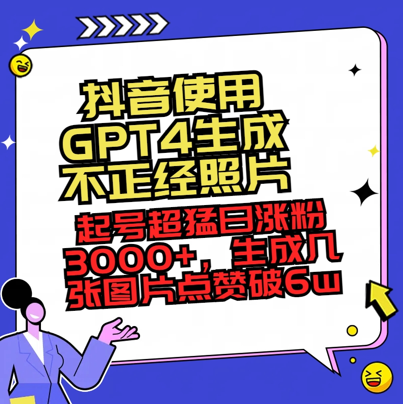 （8646期）抖音使用GPT4生成不正经照片，起号超猛日涨粉3000+，生成几张图片点赞破6w+-保成圈-山云人力,分享创业咨询_最新网络项目资源