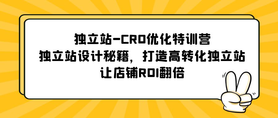 （5501期）独立站-CRO优化特训营，独立站设计秘籍，打造高转化独立站，让店铺ROI翻倍-保成圈-山云人力,分享创业咨询_最新网络项目资源