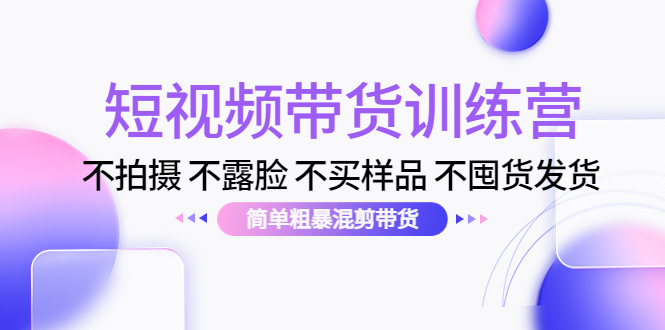 （4260期）短视频带货训练营：不拍摄 不露脸 不买样品 不囤货发货 简单粗暴混剪带货-保成圈-山云人力,分享创业咨询_最新网络项目资源