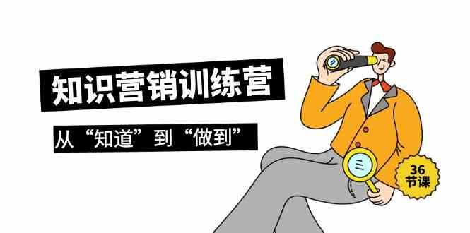 （9512期）知识营销训练营·实操班，从“知道”到“做到”（36节课）-保成圈-山云人力,分享创业咨询_最新网络项目资源