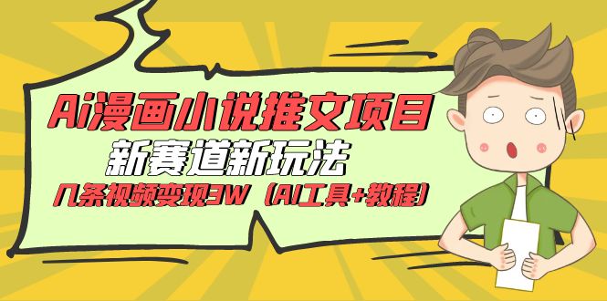 （6032期）Ai漫画小说推文项目，新赛道新玩法，几条视频变现3W（AI工具+教程）-保成圈-山云人力,分享创业咨询_最新网络项目资源