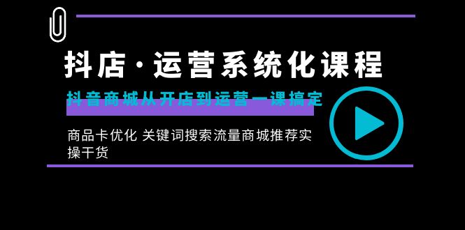 （8643期）抖店·运营系统化课程：抖音商城从开店到运营一课搞定，商品卡优化 关键…-保成圈-山云人力,分享创业咨询_最新网络项目资源