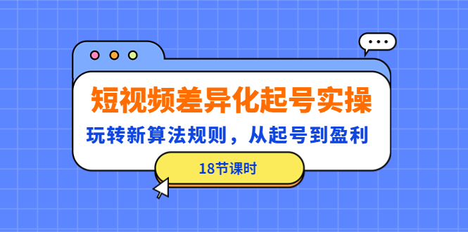 （4490期）短视频差异化起号实操，玩转新算法规则，从起号到盈利（18节课时）-保成圈-山云人力,分享创业咨询_最新网络项目资源