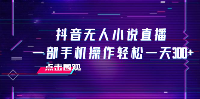 （7938期）抖音无人小说直播 一部手机操作轻松一天300+-保成圈-山云人力,分享创业咨询_最新网络项目资源
