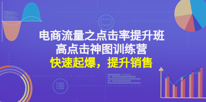 （4544期）电商流量之点击率提升班+高点击神图训练营：快速起爆，提升销售！-保成圈-山云人力,分享创业咨询_最新网络项目资源
