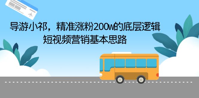 （6524期）导游小祁，精准涨粉200w的底层逻辑，短视频营销基本思路-保成圈-山云人力,分享创业咨询_最新网络项目资源