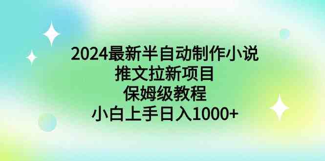 （8970期）2024最新半自动制作小说推文拉新项目，保姆级教程，小白上手日入1000+-保成圈-山云人力,分享创业咨询_最新网络项目资源