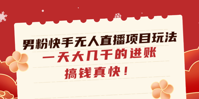 （4663期）男粉快手无人直播项目玩法，一天大几千的进账，搞钱真快！-保成圈-山云人力,分享创业咨询_最新网络项目资源