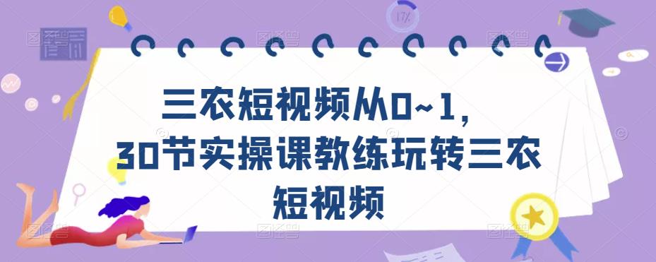 三农短视频从0~1，​30节实操课教练玩转三农短视频-保成圈-山云人力,分享创业咨询_最新网络项目资源