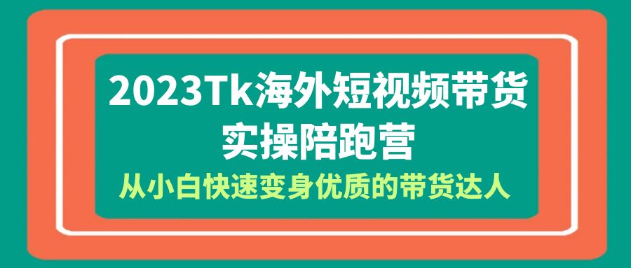 （6206期）2023-Tk海外短视频带货-实操陪跑营，从小白快速变身优质的带货达人！-保成圈-山云人力,分享创业咨询_最新网络项目资源