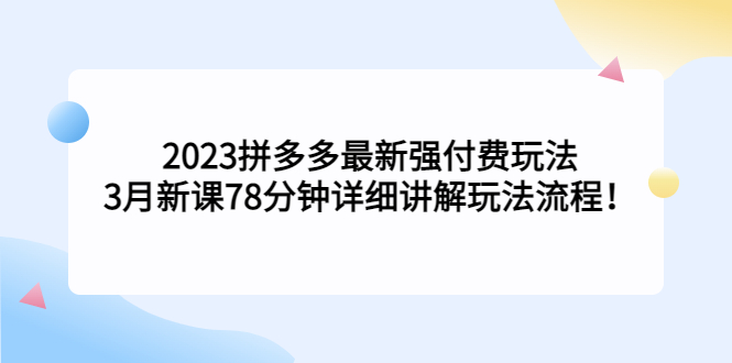 （5260期）2023拼多多最新强付费玩法，3月新课​78分钟详细讲解玩法流程！-保成圈-山云人力,分享创业咨询_最新网络项目资源