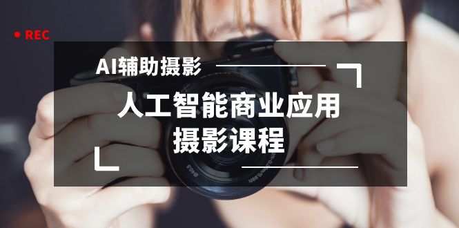 （8727期）2024年AI辅助摄影人工智能商业应用摄影课程（37节课）-保成圈-山云人力,分享创业咨询_最新网络项目资源