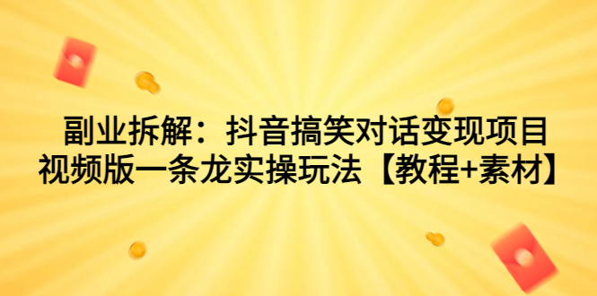 （7055期）副业拆解：抖音搞笑对话变现项目，视频版一条龙实操玩法【教程+素材】-保成圈-山云人力,分享创业咨询_最新网络项目资源