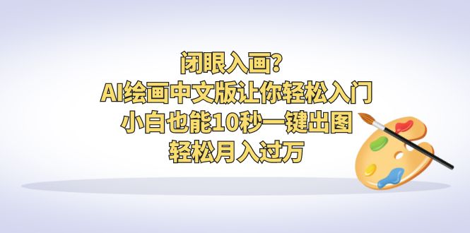 （6594期）闭眼入画？AI绘画中文版让你轻松入门！小白也能10秒一键出图，轻松月入过万-保成圈-山云人力,分享创业咨询_最新网络项目资源