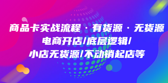 （4891期）商品卡实战流程·有货源无货源 电商开店/底层逻辑/小店无货源/不动销起店等-保成圈-山云人力,分享创业咨询_最新网络项目资源