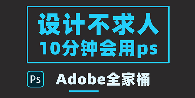 （3528期）零基础10分钟精通PS技术，即学即用（附：Adobe全家桶）-保成圈-山云人力,分享创业咨询_最新网络项目资源