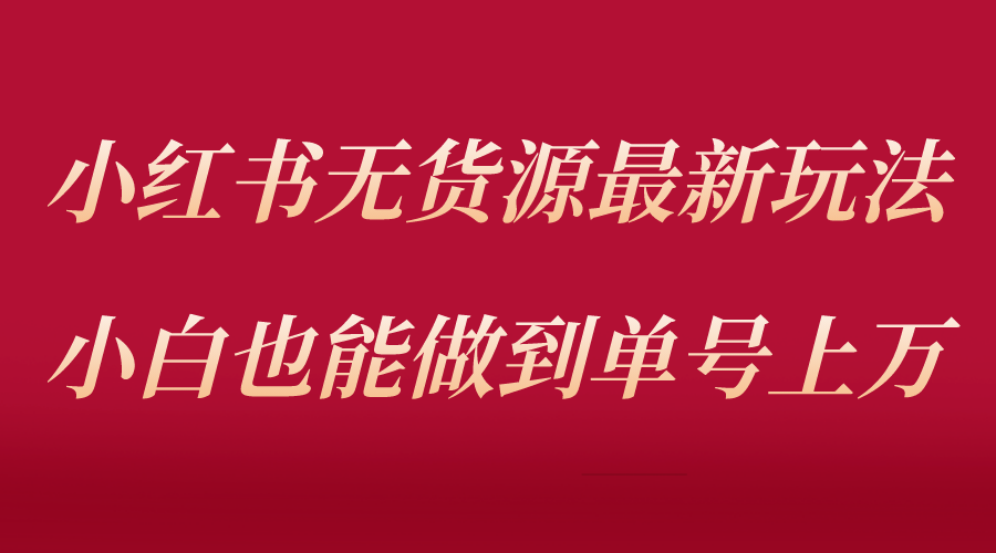 （5646期）小红书无货源最新螺旋起号玩法，电商小白也能做到单号上万（收费3980）-保成圈-山云人力,分享创业咨询_最新网络项目资源