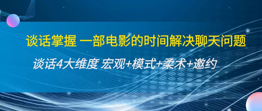 （4124期）谈话掌握一部电影的时间解决聊天问题：谈话四大维度:宏观+模式+柔术+邀约-保成圈-山云人力,分享创业咨询_最新网络项目资源