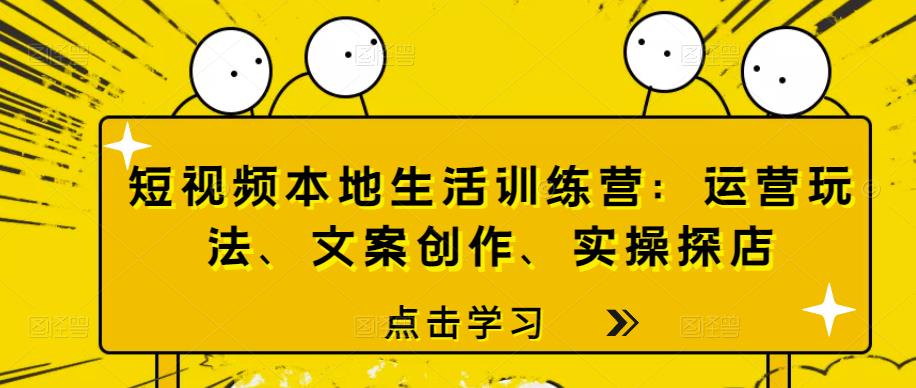 短视频本地生活训练营：运营玩法、文案创作、实操探店-保成圈-山云人力,分享创业咨询_最新网络项目资源