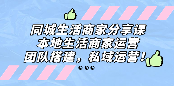 （5130期）同城生活商家分享课：本地生活商家运营，团队搭建，私域运营！-保成圈-山云人力,分享创业咨询_最新网络项目资源