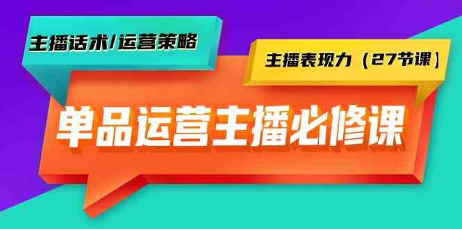 （9424期）单品运营实操主播必修课：主播话术/运营策略/主播表现力（27节课）-保成圈-山云人力,分享创业咨询_最新网络项目资源