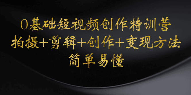 （4476期）0基础短视频创作特训营：拍摄+剪辑+创作+变现方法，开始副业赚钱-保成圈-山云人力,分享创业咨询_最新网络项目资源