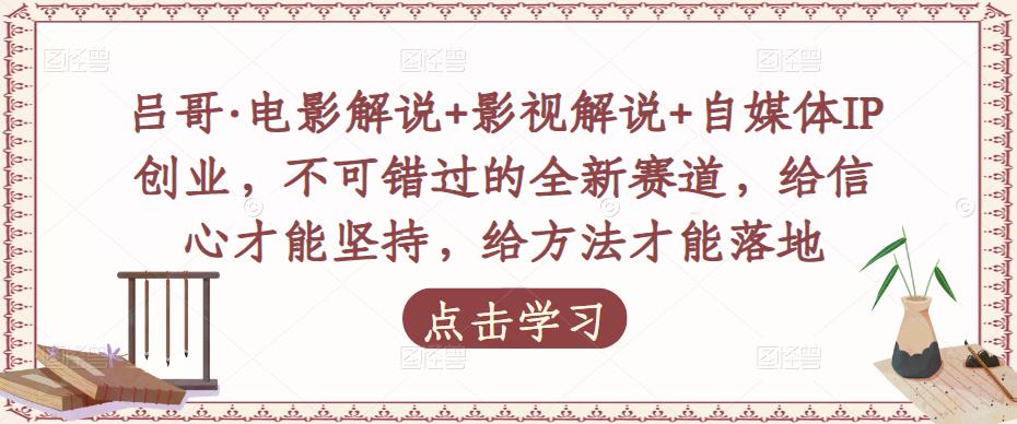 吕哥·电影解说+影视解说+自媒体IP创业，不可错过的全新赛道，给信心才能坚持，给方法才能落地-保成圈-山云人力,分享创业咨询_最新网络项目资源