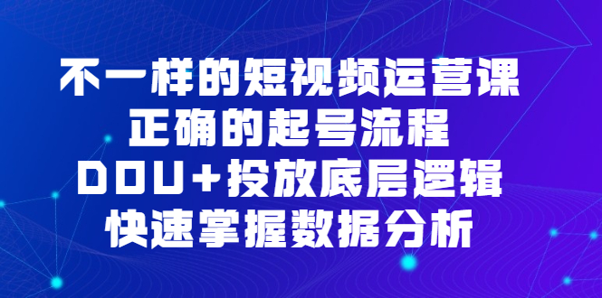（6768期）不一样的短视频 运营课，正确的起号流程，DOU+投放底层逻辑，快速掌握数…-保成圈-山云人力,分享创业咨询_最新网络项目资源