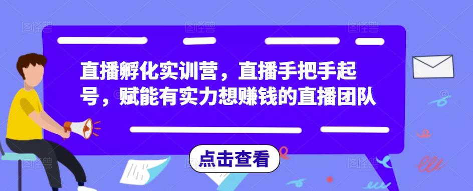 直播孵化实训营，直播手把手起号，赋能有实力想赚钱的直播团队-保成圈-山云人力,分享创业咨询_最新网络项目资源