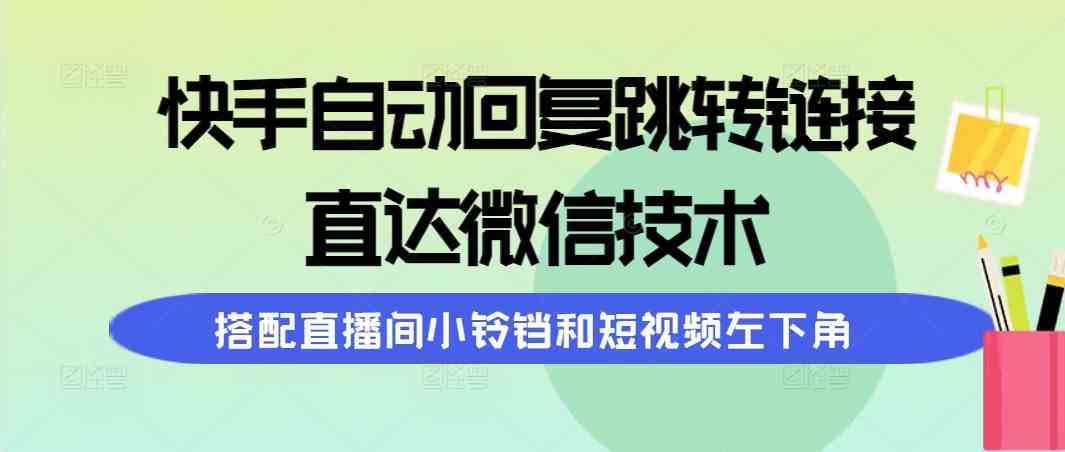 （9808期）快手自动回复跳转链接，直达微信技术，搭配直播间小铃铛和短视频左下角-保成圈-山云人力,分享创业咨询_最新网络项目资源
