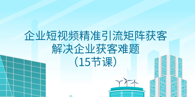 （7983期）企业短视频精准引流矩阵获客，解决企业获客难题（15节课）-保成圈-山云人力,分享创业咨询_最新网络项目资源