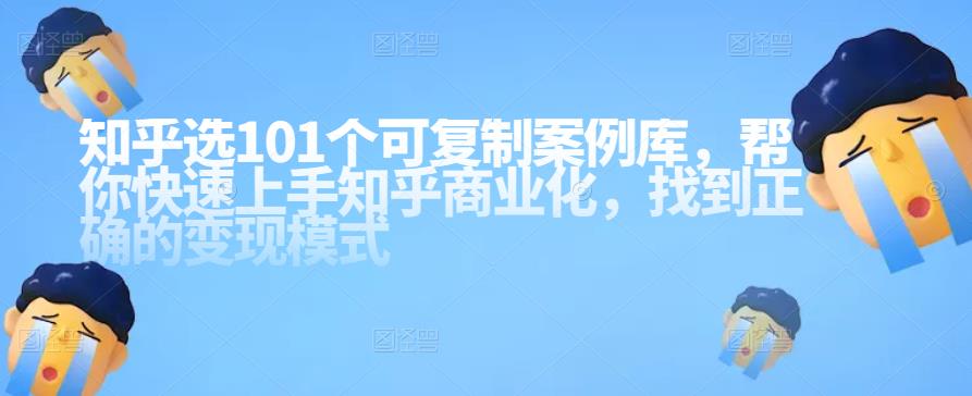 知乎101个可复制案例库，帮你快速上手知乎商业化，找到正确的变现模式-保成圈-山云人力,分享创业咨询_最新网络项目资源