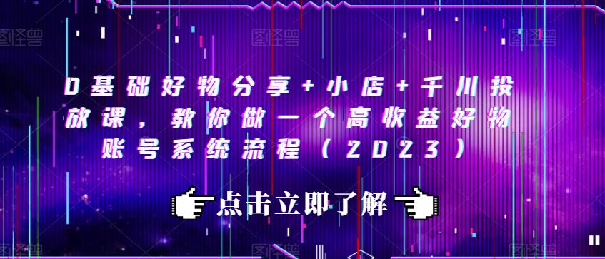 0基础好物分享+小店+千川投放课，教你做一个高收益好物账号系统流程（2023）-保成圈-山云人力,分享创业咨询_最新网络项目资源