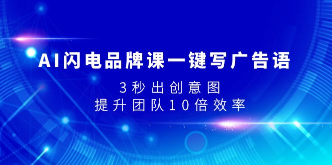 （7783期）AI闪电品牌课一键写广告语，3秒出创意图，提升团队10倍效率-保成圈-山云人力,分享创业咨询_最新网络项目资源