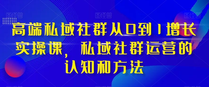 （8036期）高端 私域社群从0到1增长实战课，私域社群运营的认知和方法（37节课）-保成圈-山云人力,分享创业咨询_最新网络项目资源