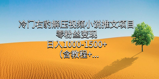 （7522期）冷门右豹解压视频小说推文项目，零粉丝变现，日入1000-1500+（附1525G素材)-保成圈-山云人力,分享创业咨询_最新网络项目资源