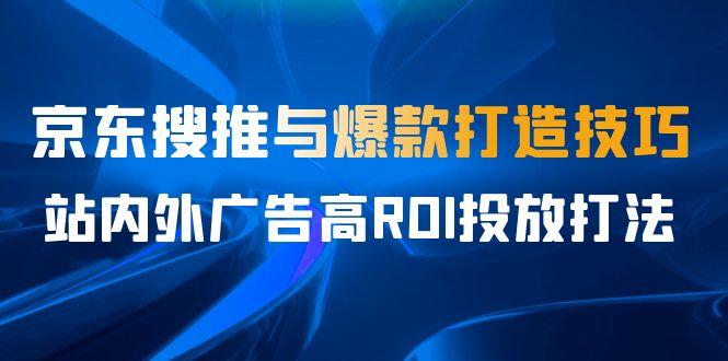 （6979期）某收费培训56期7月课，京东搜推与爆款打造技巧，站内外广告高ROI投放打法-保成圈-山云人力,分享创业咨询_最新网络项目资源