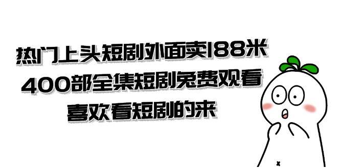 （7865期）热门上头短剧外面卖188米.400部全集短剧兔费观看.喜欢看短剧的来（共332G）-保成圈-山云人力,分享创业咨询_最新网络项目资源