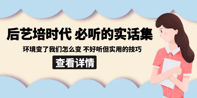 （8811期）后艺培 时代之必听的实话集：环境变了我们怎么变 不好听但实用的技巧-保成圈-山云人力,分享创业咨询_最新网络项目资源