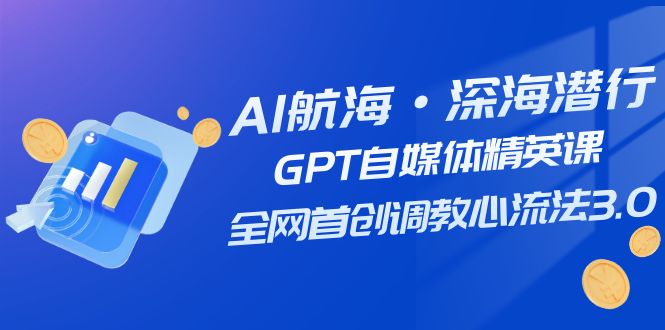 （7630期）AI航海·深海潜行，GPT自媒体精英课，全网首创调教心流法3.0（20节课）-保成圈-山云人力,分享创业咨询_最新网络项目资源