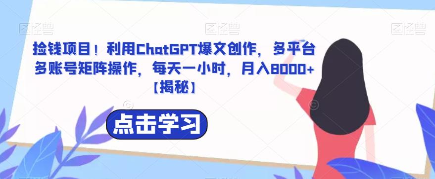 捡钱项目！利用ChatGPT爆文创作，多平台多账号矩阵操作，每天一小时，月入8000+【揭秘】-保成圈-山云人力,分享创业咨询_最新网络项目资源
