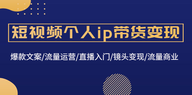 （4595期）短视频个人ip带货变现：爆款文案/流量运营/直播入门/镜头变现/流量商业-保成圈-山云人力,分享创业咨询_最新网络项目资源